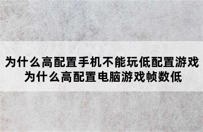 为什么高配置手机不能玩低配置游戏 为什么高配置电脑游戏帧数低